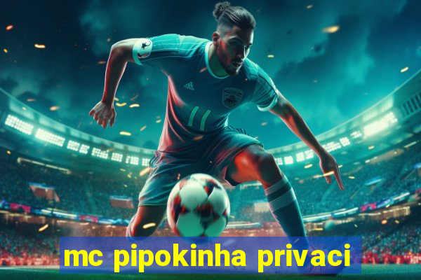 mc pipokinha privaci